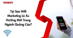 Tại Sao Wifi Marketing Là Xu Hướng Mới Trong Ngành Quảng Cáo?